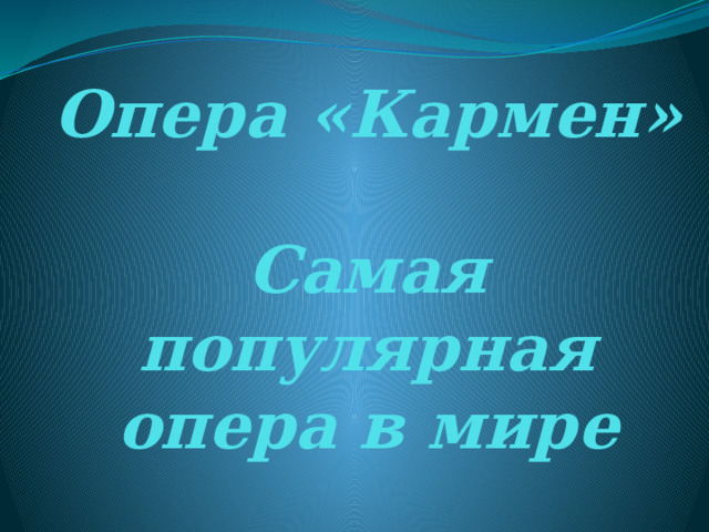 Опера «Кармен»   Самая популярная опера в мире 