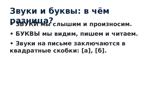 Звуки и буквы: в чём разница? • ЗВУКИ мы слышим и произносим. • БУКВЫ мы видим, пишем и читаем. • Звуки на письме заключаются в квадратные скобки: [а], [б]. 