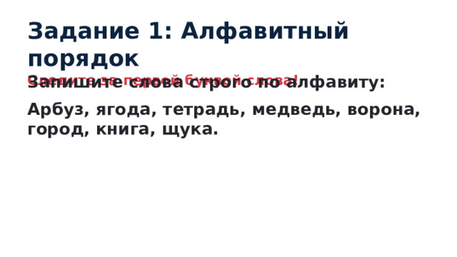 Задание 1: Алфавитный порядок Следите за первой буквой слова! Запишите слова строго по алфавиту: Арбуз, ягода, тетрадь, медведь, ворона, город, книга, щука. 