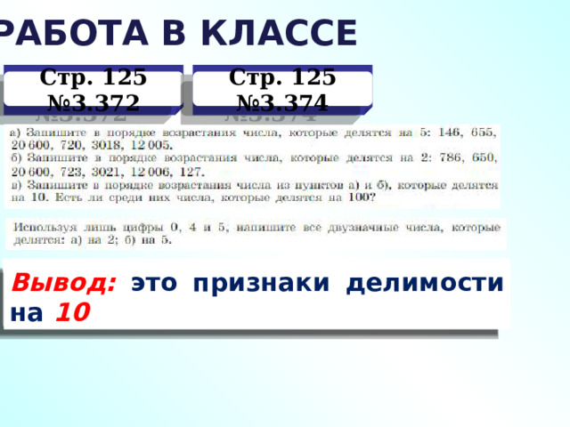 РАБОТА В КЛАССЕ Стр. 125 №3.372 Стр. 125 №3.374 Вывод: это признаки делимости на 5 Вывод: это признаки делимости на 2 Вывод: это признаки делимости на 10 