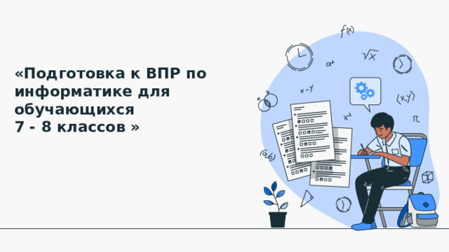 «Подготовка к ВПР по информатике для обучающихся  7 - 8 классов » 
