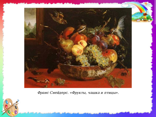                              Франс Снейдерс. « Фрукты, чашка и птицы » . 
