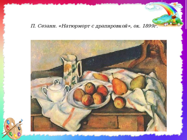 П. Сезанн. « Натюрморт с драпировкой » , ок. 1899г. 
