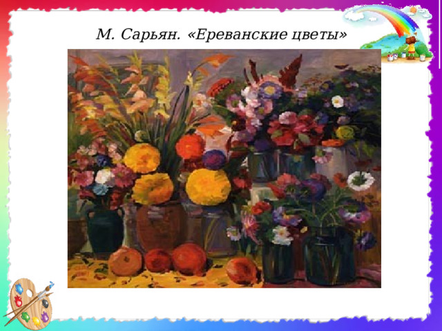 М. Сарьян. « Ереванские цветы » 