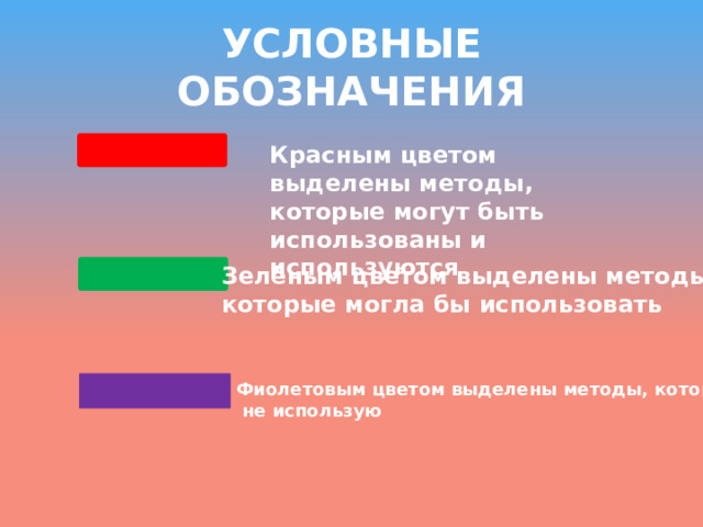 УСЛОВНЫЕ ОБОЗНАЧЕНИЯ Красным цветом выделены методы, которые могут быть использованы и используются Зелёным цветом выделены методы, которые могла бы использовать Фиолетовым цветом выделены методы, которые  не использую 