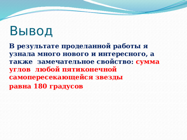 Вывод В результате проделанной работы я узнала много нового и интересного, а также замечательное свойство: сумма углов любой пятиконечной самопересекающейся звезды равна 180 градусов 