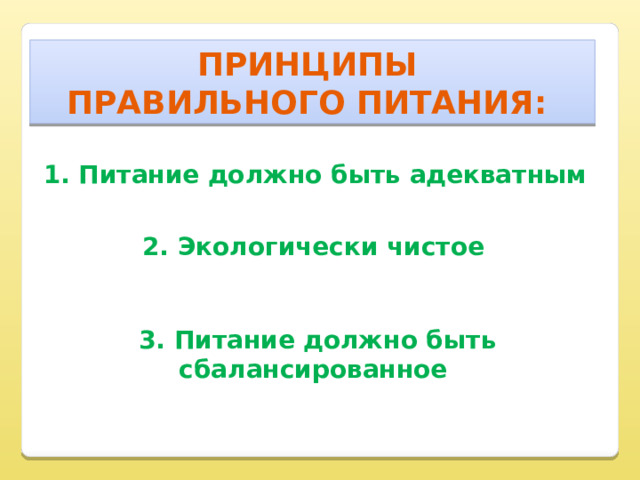 Принципы правильного питания: 1. Питание должно быть адекватным 2. Экологически чистое 3. Питание должно быть сбалансированное 