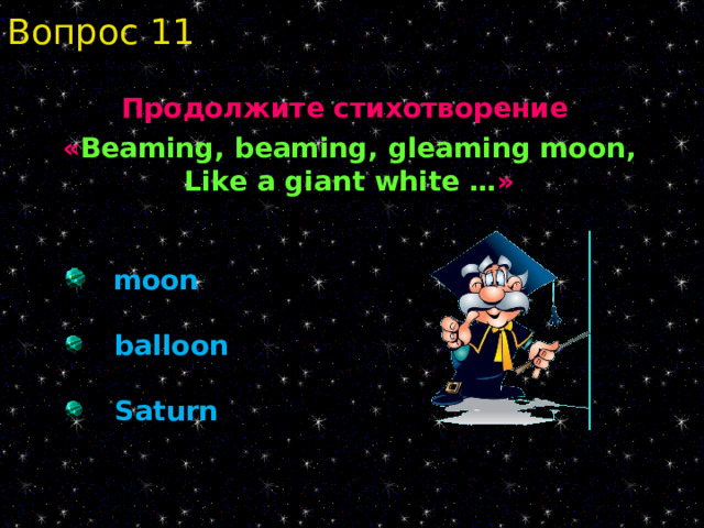 Вопрос 11 Продолжите стихотворение « Beaming, beaming, gleaming moon,  Like a giant white … »    moon   balloon   Saturn 