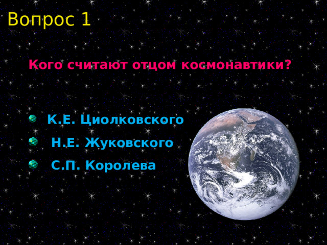Вопрос 1 Кого считают отцом космонавтики?    К.Е. Циолковского   К.Е. Циолковского  Н.Е. Жуковского  С.П. Королева  Н.Е. Жуковского  С.П. Королева 