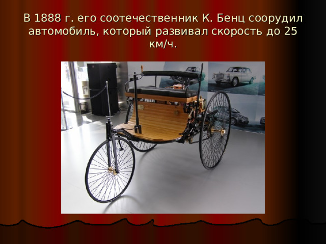 В 1888 г. его соотечественник К. Бенц соорудил автомобиль, который развивал скорость до 25 км/ч. 