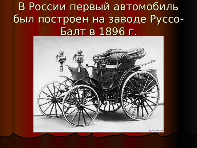 В России первый автомобиль был построен на заводе Руссо-Балт в 1896 г. 