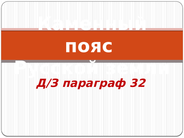 Каменный пояс  Русской земли Д/З параграф 32 