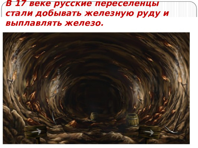 В 17 веке русские переселенцы стали добывать железную руду и выплавлять железо. 