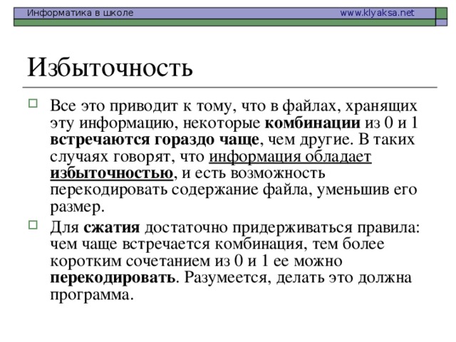 Все это приводит к тому, что в файлах, хранящих эту информацию, некоторые комбинации из 0 и 1 встречаются  гораздо  чаще , чем другие. В таких случаях говорят, что информация обладает избыточностью
