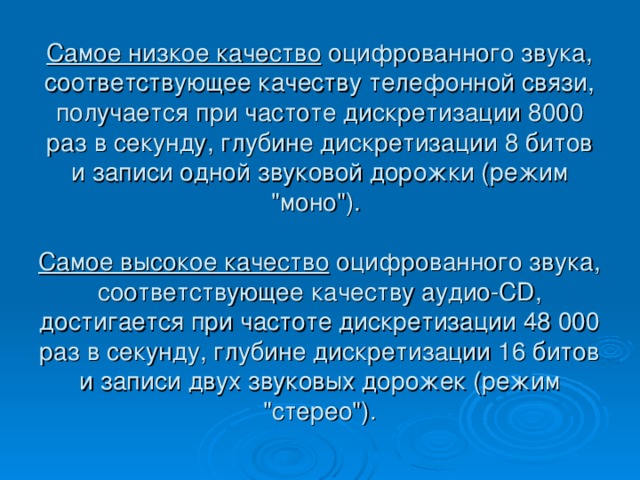 Самое низкое качество оцифрованного звука, соответствующее качеству телефонной связи, получается при частоте дискретизации 8000 раз в секунду, глубине дискретизации 8 битов и записи одной звуковой дорожки (режим 
