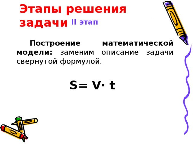 Этапы решения задачи II этап Построение математической модели: заменим описание задачи свернутой формулой. S= V· t 