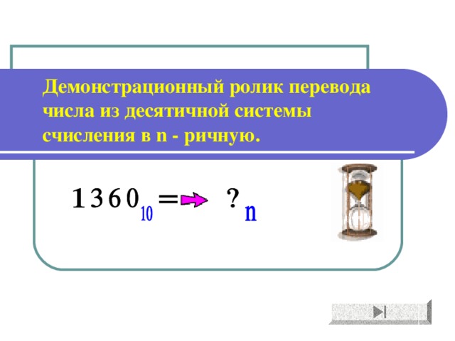 Демонстрационный ролик перевода числа из десятичной системы счисления в n - ричную. 