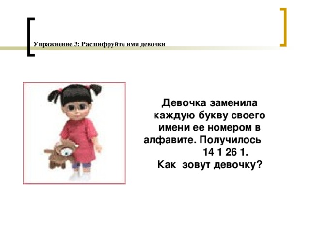 Упражнение 3: Расшифруйте имя  девочки Девочка заменила каждую букву своего имени ее номером в алфавите. Получилось  14 1 26 1. Как зовут девочку? 
