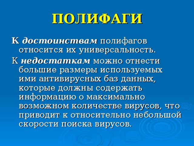 ПОЛИФАГИ К достоинствам полифагов относится их универсальность. К недостаткам можно отнести большие размеры используемых ими антивирусных баз данных, которые должны содержать информацию о максимально возможном количестве вирусов, что приводит к относительно небольшой скорости поиска вирусов. 