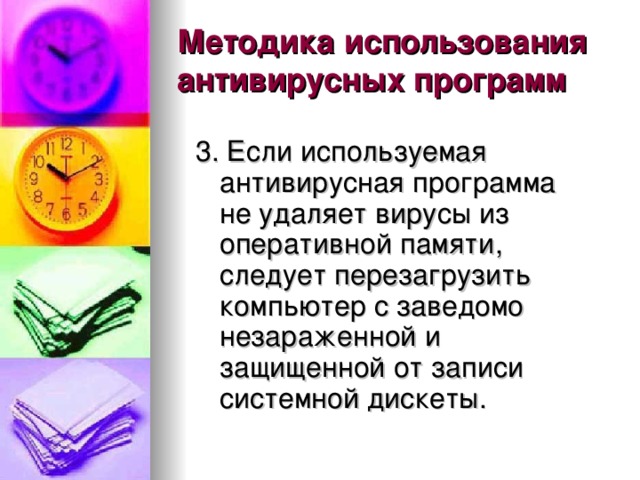 Методика использования антивирусных программ 3. Если используемая антивирусная программа не удаляет вирусы из оперативной памяти, следует перезагрузить компьютер с заведомо незараженной и защищенной от записи системной дискеты. 