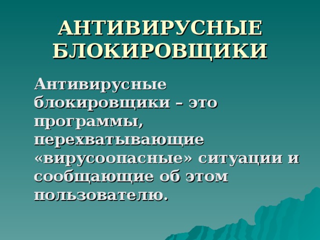 АНТИВИРУСНЫЕ БЛОКИРОВЩИКИ  Антивирусные блокировщики – это программы, перехватывающие «вирусоопасные» ситуации и сообщающие об этом пользователю.  
