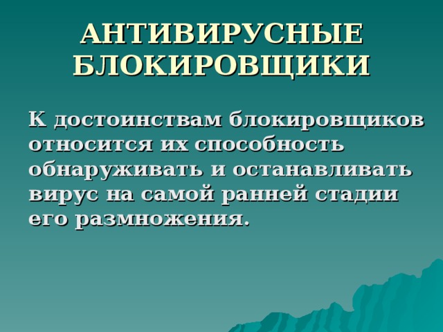 АНТИВИРУСНЫЕ БЛОКИРОВЩИКИ  К достоинствам блокировщиков относится их способность обнаруживать и останавливать вирус на самой ранней стадии его размножения. 
