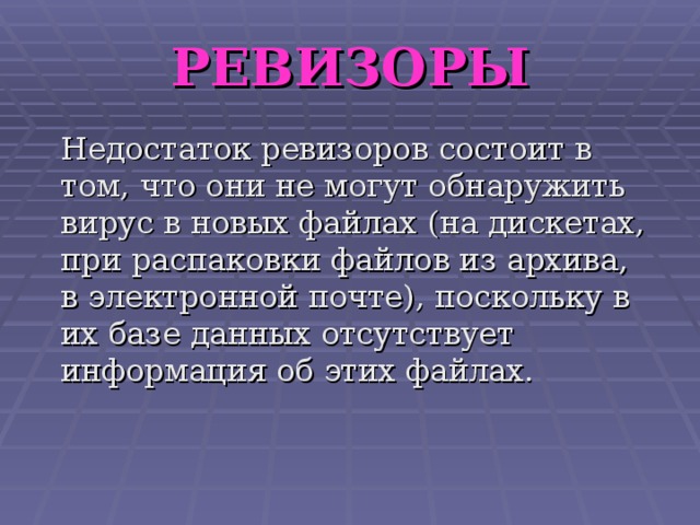 РЕВИЗОРЫ  Недостаток ревизоров состоит в том, что они не могут обнаружить вирус в новых файлах (на дискетах, при распаковки файлов из архива, в электронной почте), поскольку в их базе данных отсутствует информация об этих файлах. 