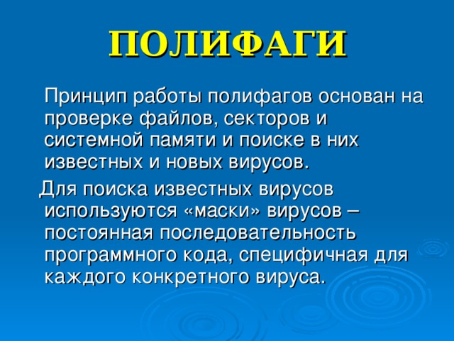 ПОЛИФАГИ  Принцип работы полифагов основан на проверке файлов, секторов и системной памяти и поиске в них известных и новых вирусов.  Для поиска известных вирусов используются «маски» вирусов – постоянная последовательность программного кода, специфичная для каждого конкретного вируса. 