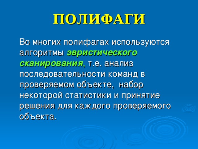 ПОЛИФАГИ  Во многих полифагах используются алгоритмы эвристического сканирования , т.е. анализ последовательности команд в проверяемом объекте, набор некоторой статистики и принятие решения для каждого проверяемого объекта. 