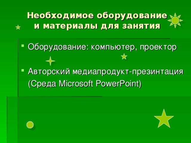 Необходимое оборудование  и материалы для занятия Оборудование : компьютер, проектор Авторский медиапродукт-презинтация  ( Среда Microsoft PowerPoint) 