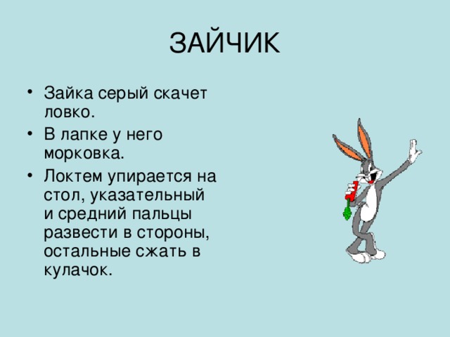 Зайка серый скачет ловко. В лапке у него морковка. Локтем упирается на стол, указательный и средний пальцы развести в стороны, остальные сжать в кулачок. 