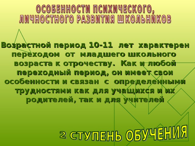 Возрастной период 10-11 лет характерен переходом от младшего школьного возраста к отрочеству. Как и любой переходный период, он имеет свои особенности и связан с определенными трудностями как для учащихся и их родителей, так и для учителей 