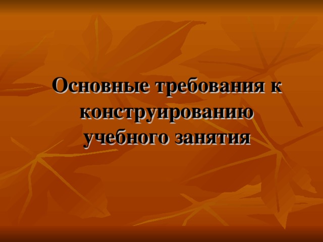 Основные требования к конструированию учебного занятия    
