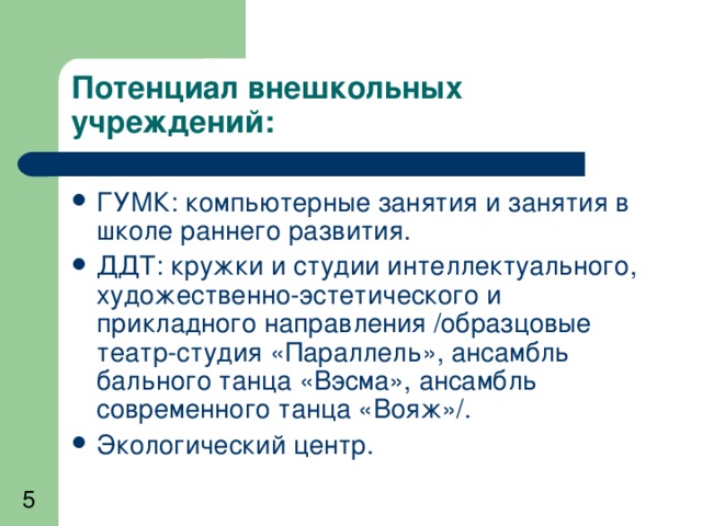 Потенциал внешкольных учреждений: ГУМК: компьютерные занятия и занятия в школе раннего развития. ДДТ: кружки и студии интеллектуального, художественно-эстетического и прикладного направления /образцовые театр-студия «Параллель», ансамбль бального танца «Вэсма», ансамбль современного танца «Вояж»/. Экологический центр. 