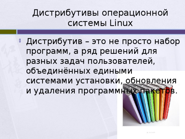 Дистрибутивы операционной системы Linux Дистрибутив – это не просто набор программ, а ряд решений для разных задач пользователей, объединённых едиными системами установки, обновления и удаления программных пакетов. 