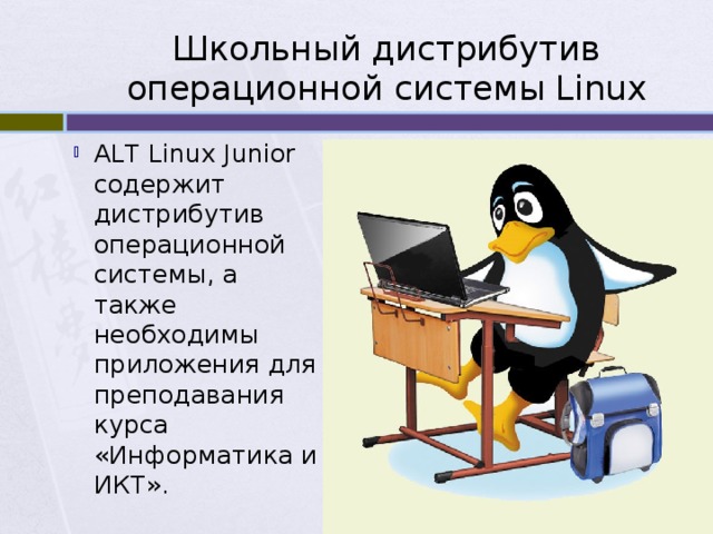 Школьный дистрибутив операционной системы Linux ALT Linux Junior содержит дистрибутив операционной системы, а также необходимы приложения для преподавания курса «Информатика и ИКТ». 