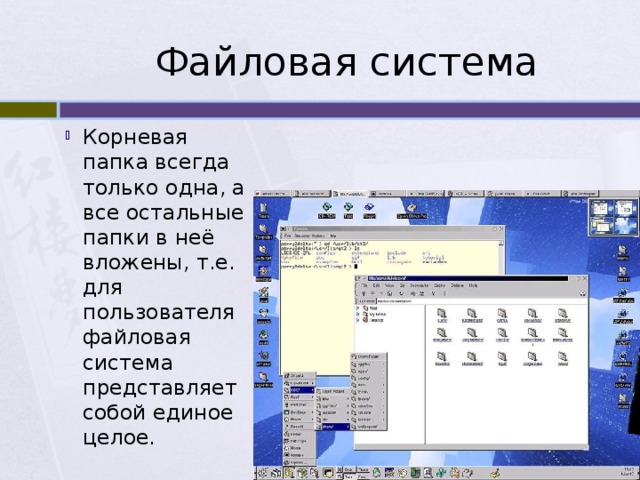 Файловая система Корневая папка всегда только одна, а все остальные папки в неё вложены, т.е. для пользователя файловая система представляет собой единое целое. 