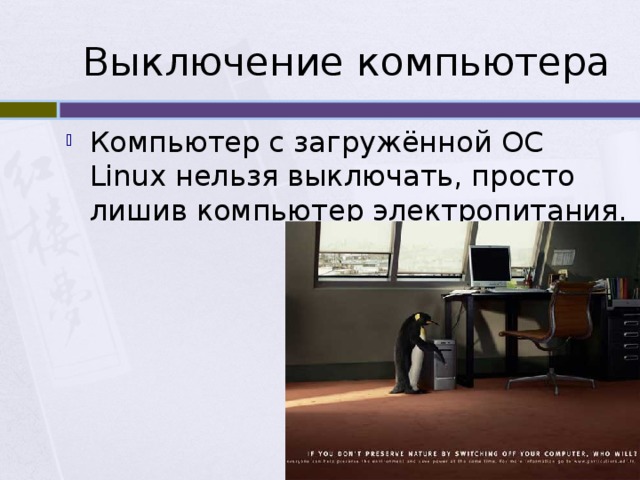 Выключение компьютера Компьютер с загружённой ОС Linux нельзя выключать, просто лишив компьютер электропитания. 