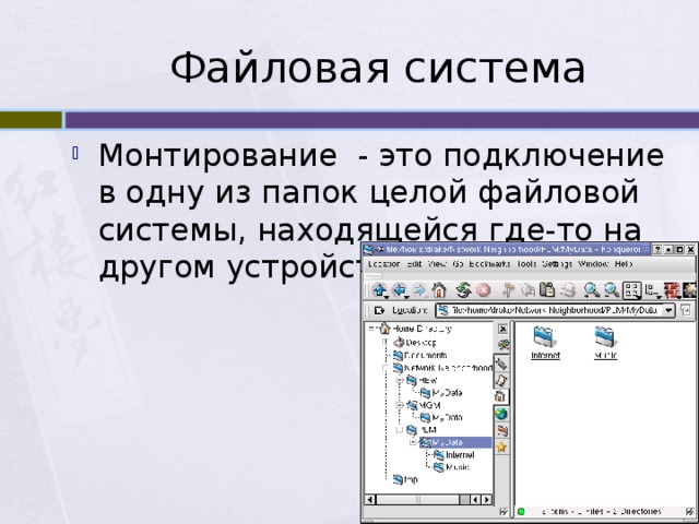 Файловая система Монтирование - это подключение в одну из папок целой файловой системы, находящейся где-то на другом устройстве. 
