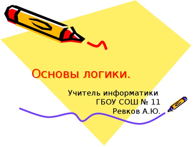 Основы логики. Учитель информатики  ГБОУ СОШ № 11  Ревков А.Ю. 