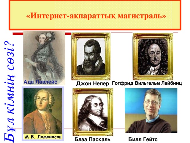  «Интернет-ақпараттық магистраль» Бұл кімнің сөзі? Ада Лавлейс Джон Непер Готфрид Вильгельм Лейбниц Блэз Паскаль Билл Гейтс 
