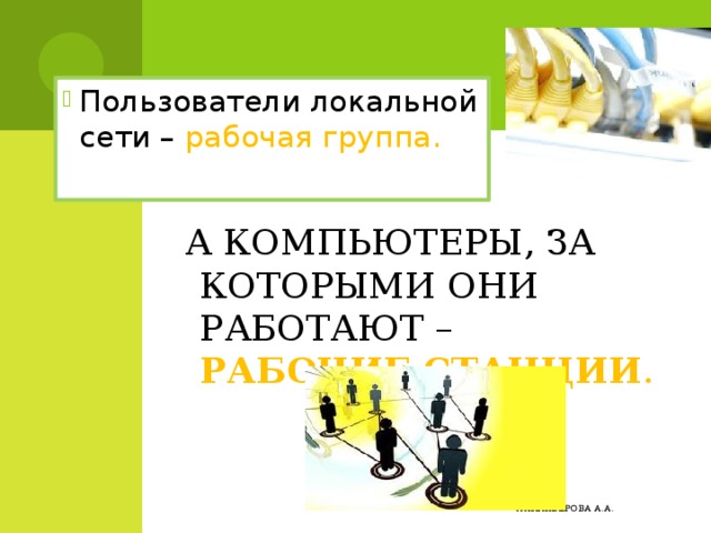 Пользователи локальной сети – рабочая группа.   А компьютеры, за которыми они работают – рабочие станции . Алиакберова А.А. 