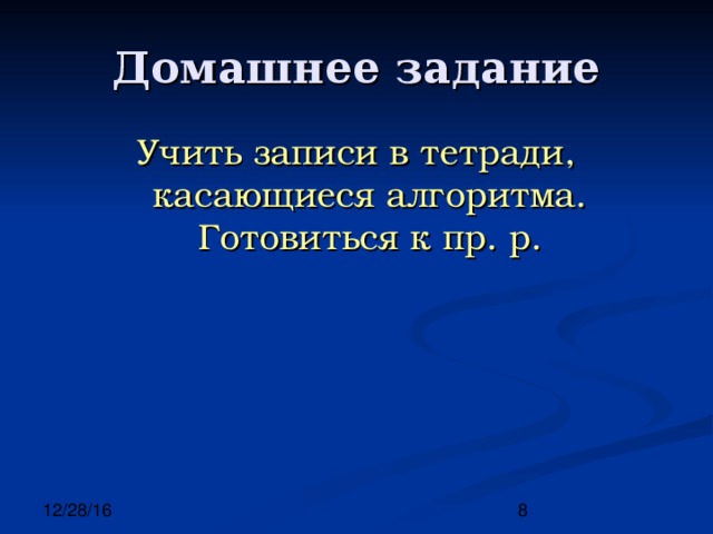 Учить записи в тетради, касающиеся алгоритма. Готовиться к пр. р. 