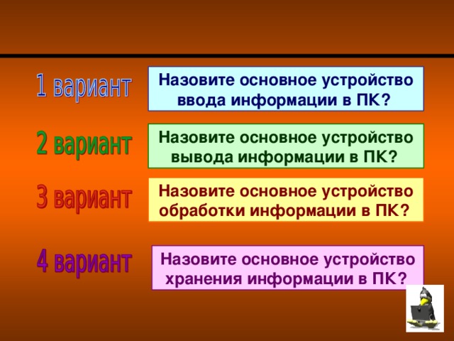 Назовите основное устройство ввода информации в ПК?  Назовите основное устройство вывода информации в ПК? Назовите основное устройство обработки информации в ПК? Назовите основное устройство хранения информации в ПК?  