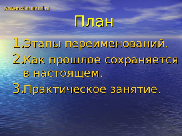 www.moi-mummi.ru План Этапы переименований. Как прошлое сохраняется в настоящем. Практическое занятие.  