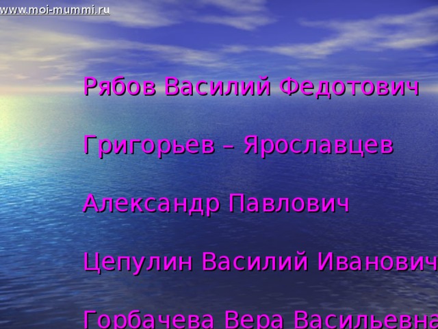 www.moi-mummi.ru Рябов Василий Федотович   Григорьев – Ярославцев   Александр Павлович   Цепулин Василий Иванович   Горбачева Вера Васильевна   Косоруков Алексей Иванович   