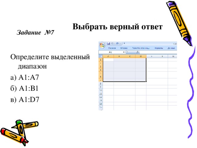 Выбрать верный ответ  Задание  №7  Определите выделенный диапазон а) А1:А7 б) А1:В1 в) А1: D 7 