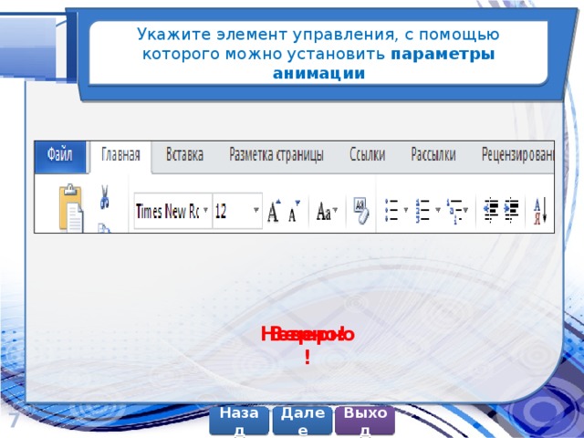 Укажите элемент управления, с помощью которого можно установить параметры анимации Верно! Неверно! 7 Далее Назад Выход 