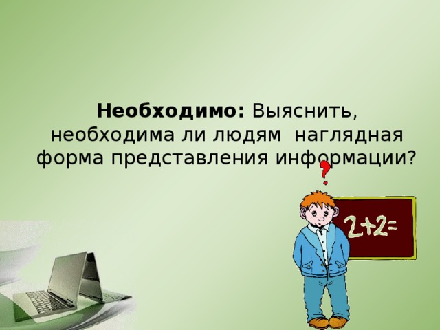 Необходимо: Выяснить, необходима ли людям наглядная форма представления информации? 