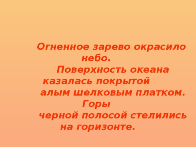  Огненное зарево окрасило небо.  Поверхность океана казалась покрытой  алым шелковым платком. Горы  черной полосой стелились на горизонте. 